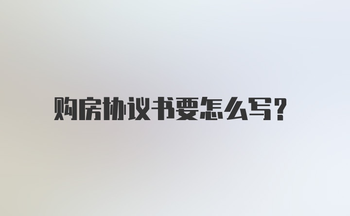 购房协议书要怎么写？