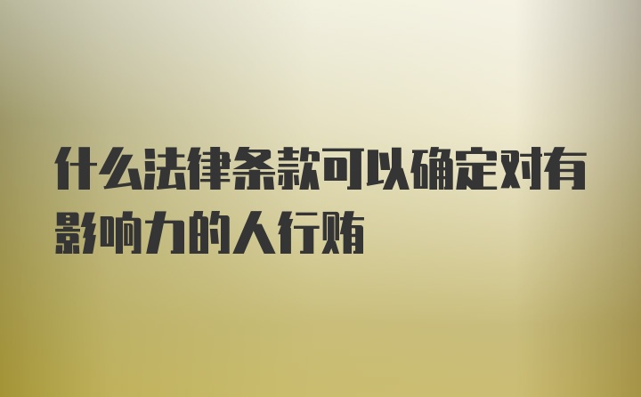 什么法律条款可以确定对有影响力的人行贿