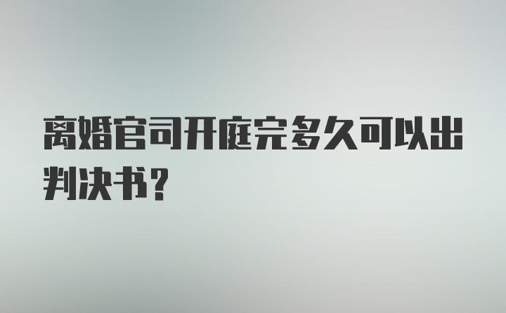 离婚官司开庭完多久可以出判决书？