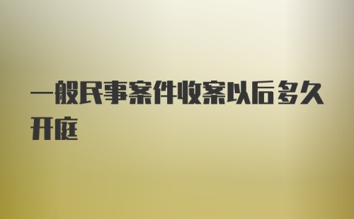 一般民事案件收案以后多久开庭