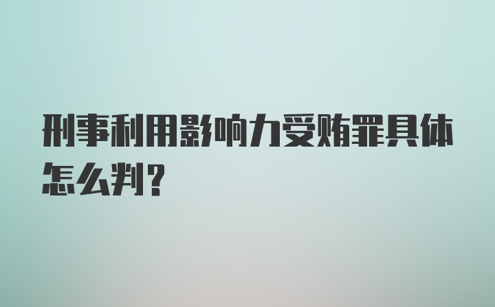 刑事利用影响力受贿罪具体怎么判？