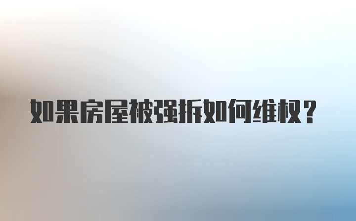 如果房屋被强拆如何维权？