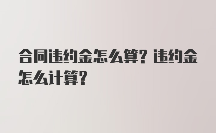 合同违约金怎么算？违约金怎么计算？