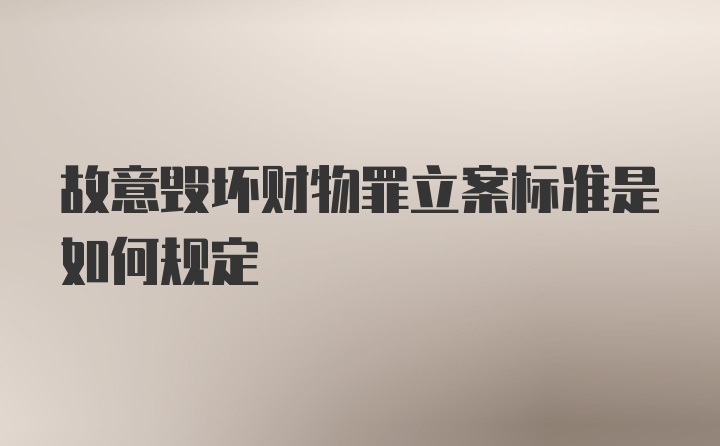 故意毁坏财物罪立案标准是如何规定