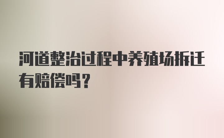 河道整治过程中养殖场拆迁有赔偿吗？