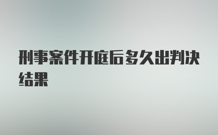 刑事案件开庭后多久出判决结果