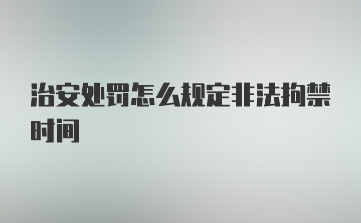 治安处罚怎么规定非法拘禁时间