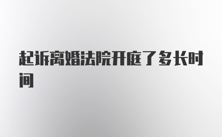 起诉离婚法院开庭了多长时间