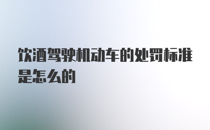 饮酒驾驶机动车的处罚标准是怎么的