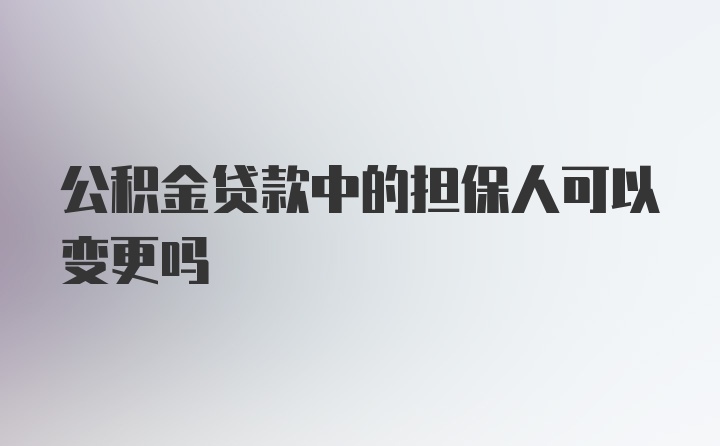 公积金贷款中的担保人可以变更吗