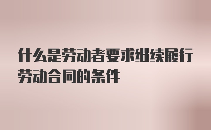 什么是劳动者要求继续履行劳动合同的条件