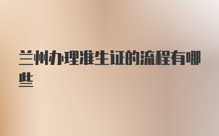 兰州办理准生证的流程有哪些