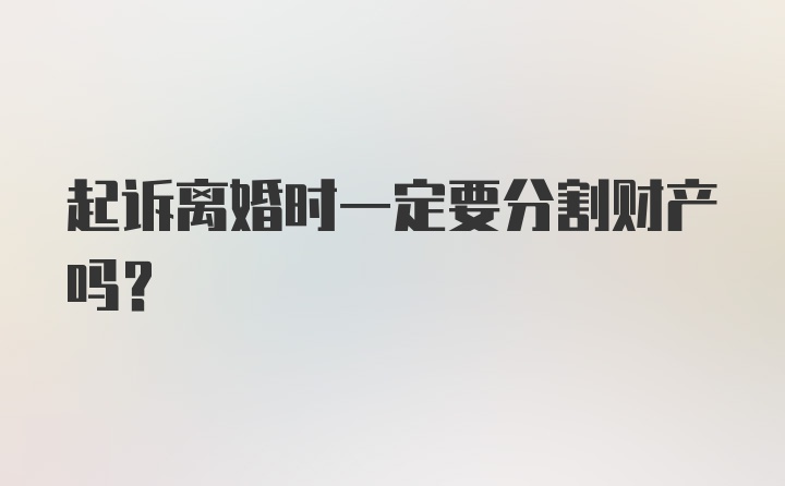 起诉离婚时一定要分割财产吗？