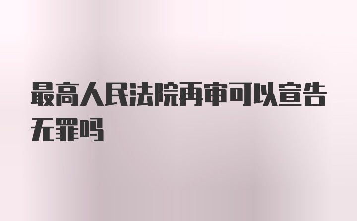 最高人民法院再审可以宣告无罪吗