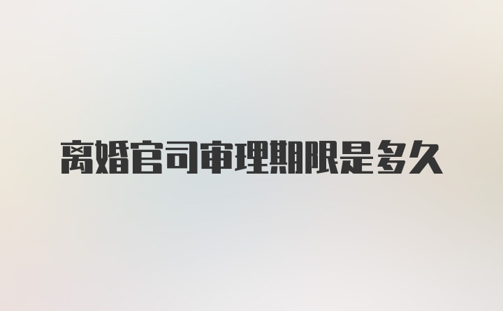 离婚官司审理期限是多久