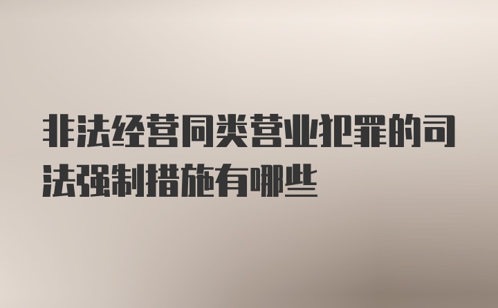 非法经营同类营业犯罪的司法强制措施有哪些