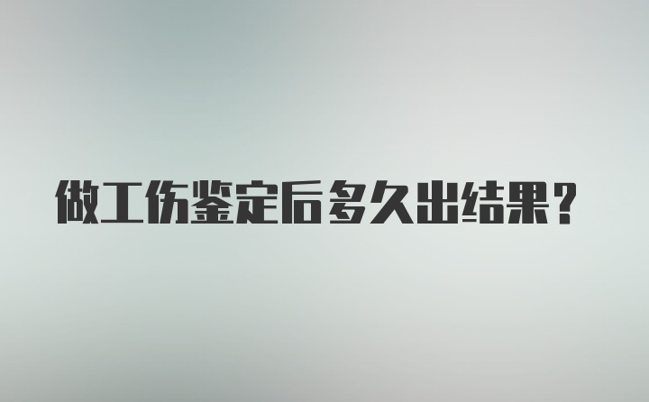 做工伤鉴定后多久出结果？