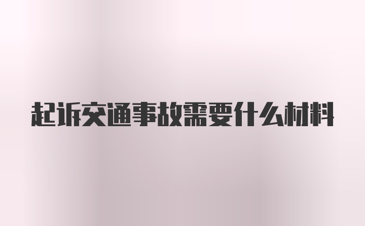 起诉交通事故需要什么材料