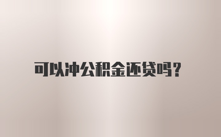 可以冲公积金还贷吗？