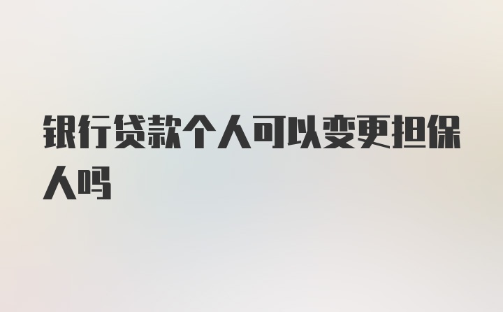 银行贷款个人可以变更担保人吗