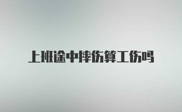 上班途中摔伤算工伤吗