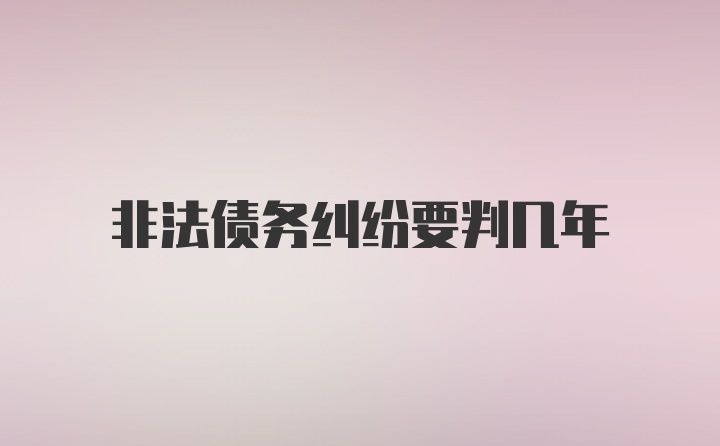 非法债务纠纷要判几年