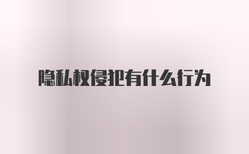 隐私权侵犯有什么行为