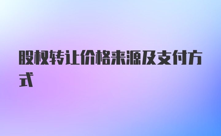 股权转让价格来源及支付方式