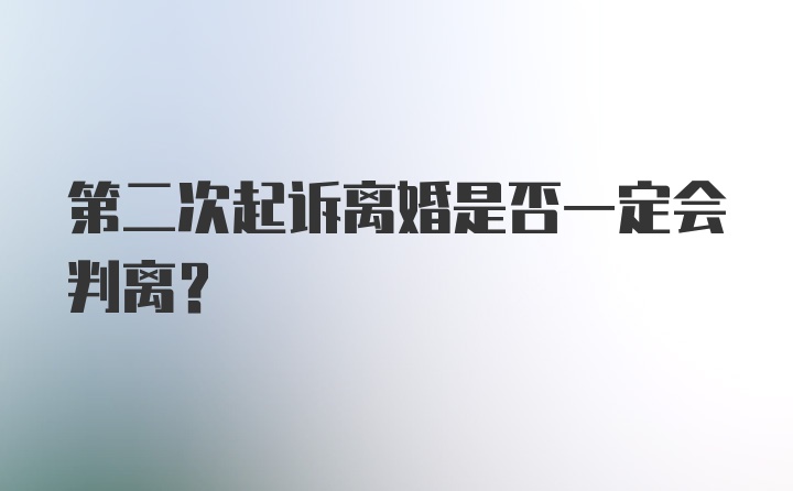 第二次起诉离婚是否一定会判离？