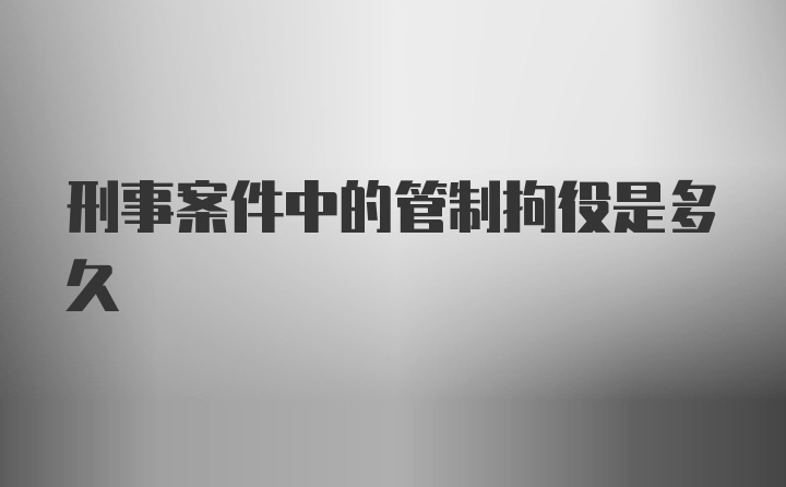 刑事案件中的管制拘役是多久