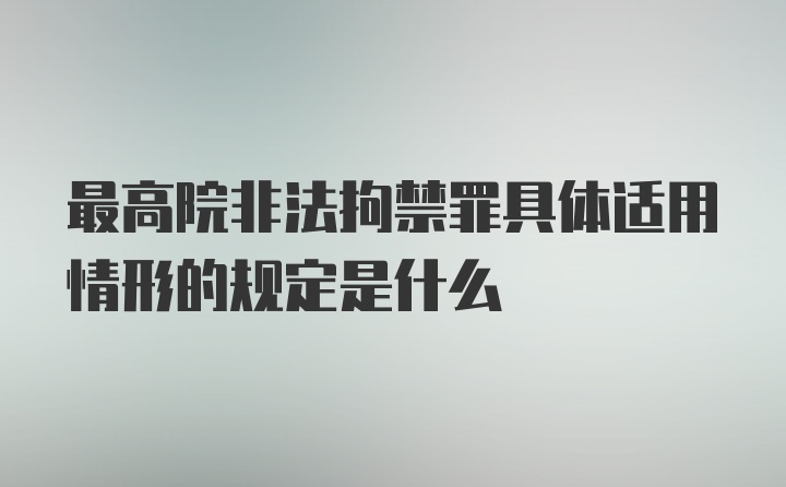 最高院非法拘禁罪具体适用情形的规定是什么