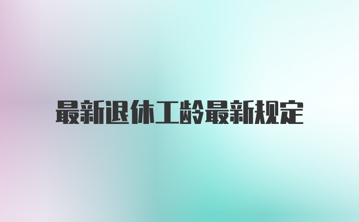 最新退休工龄最新规定