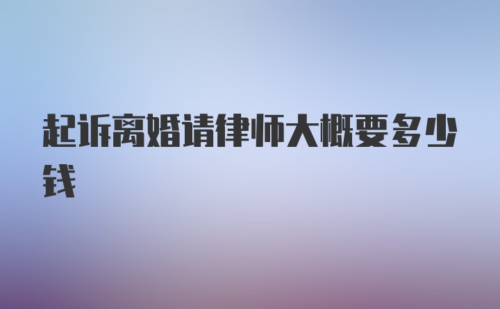 起诉离婚请律师大概要多少钱