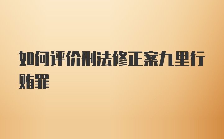 如何评价刑法修正案九里行贿罪