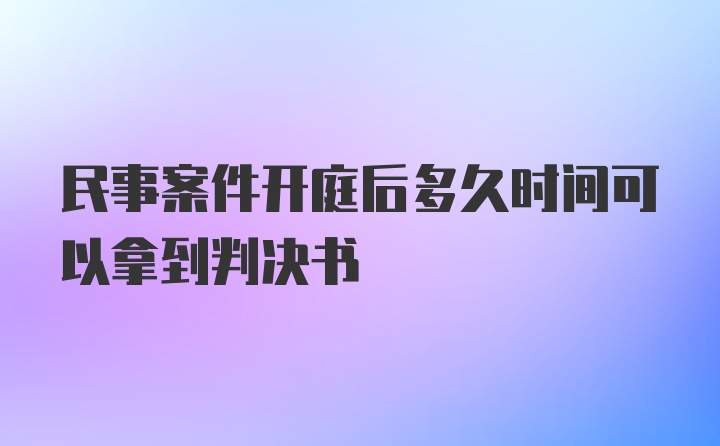 民事案件开庭后多久时间可以拿到判决书