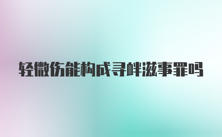 轻微伤能构成寻衅滋事罪吗