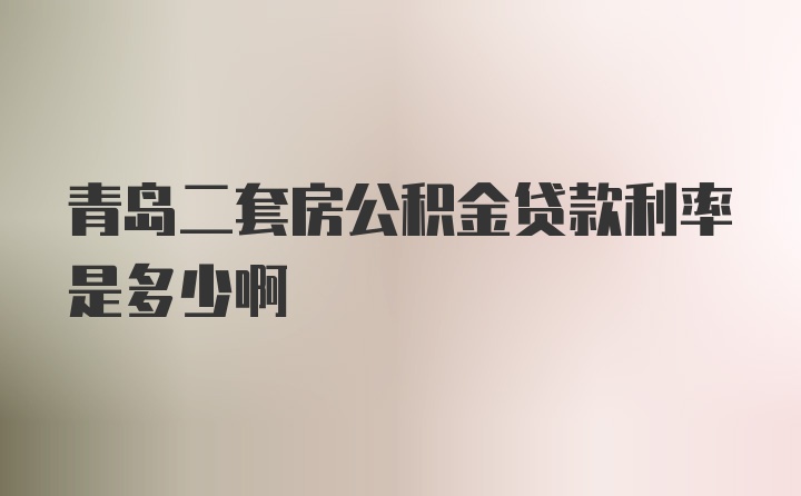 青岛二套房公积金贷款利率是多少啊