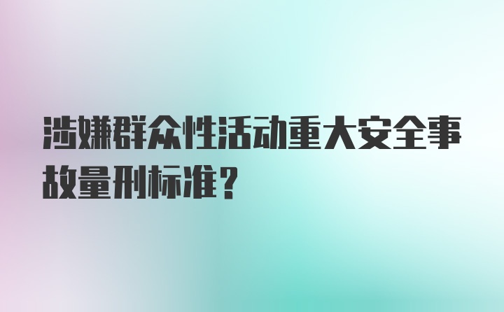 涉嫌群众性活动重大安全事故量刑标准？