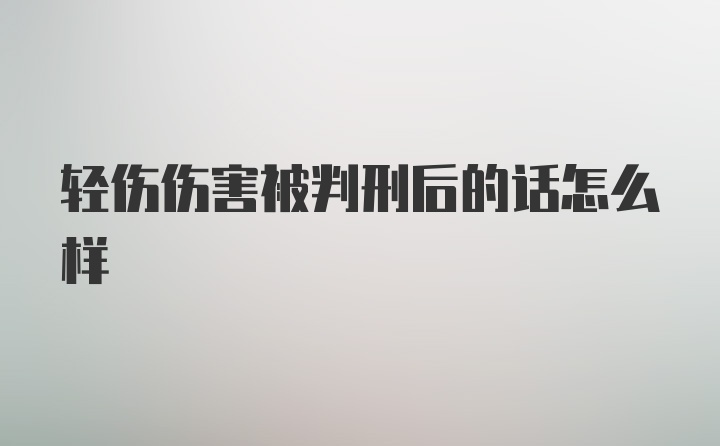 轻伤伤害被判刑后的话怎么样