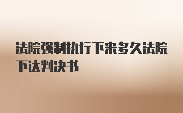 法院强制执行下来多久法院下达判决书