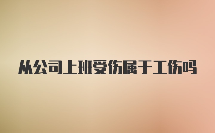 从公司上班受伤属于工伤吗