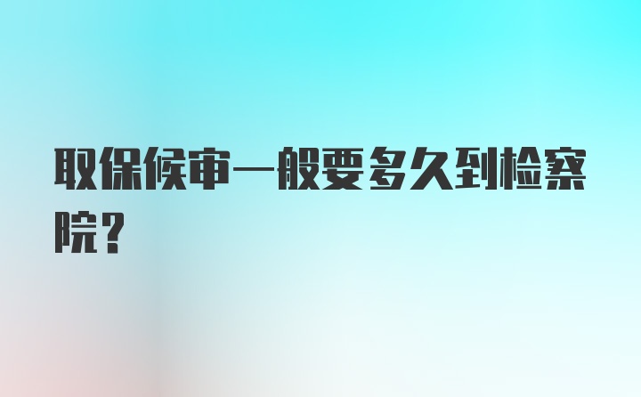 取保候审一般要多久到检察院？