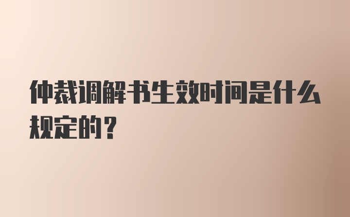 仲裁调解书生效时间是什么规定的？