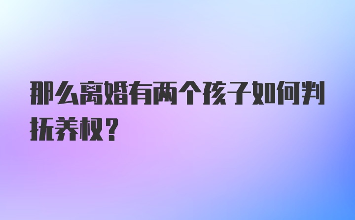 那么离婚有两个孩子如何判抚养权？