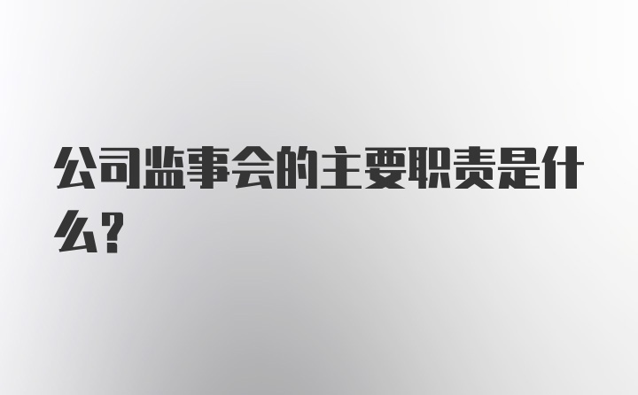 公司监事会的主要职责是什么？