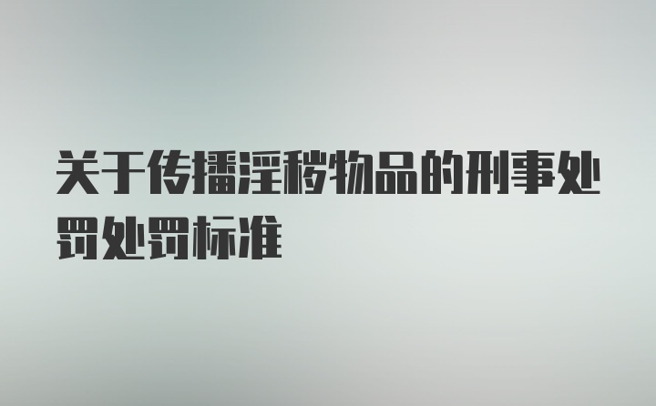 关于传播淫秽物品的刑事处罚处罚标准