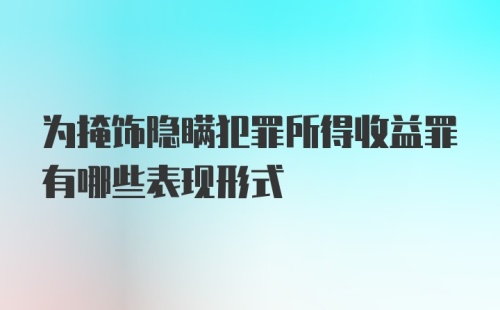 为掩饰隐瞒犯罪所得收益罪有哪些表现形式