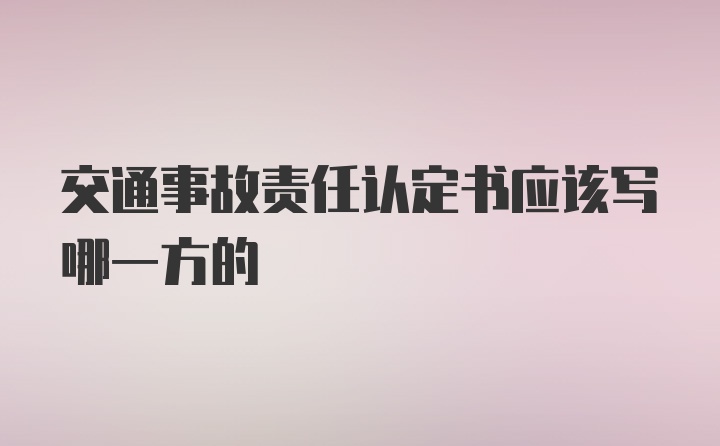 交通事故责任认定书应该写哪一方的