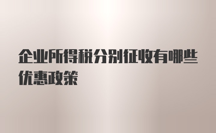 企业所得税分别征收有哪些优惠政策