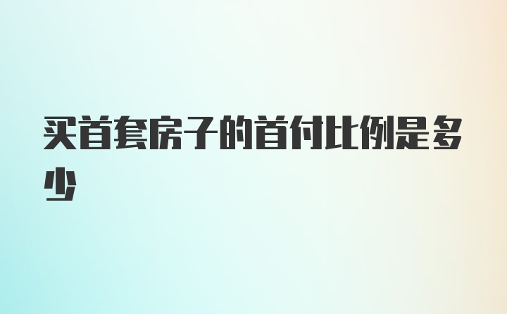 买首套房子的首付比例是多少